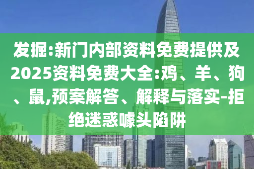 发掘:新门内部资料免费提供及2025资料免费大全:鸡、羊、狗、鼠,预案解答、解释与落实-拒绝迷惑噱头陷阱
